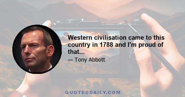 Western civilisation came to this country in 1788 and I'm proud of that...