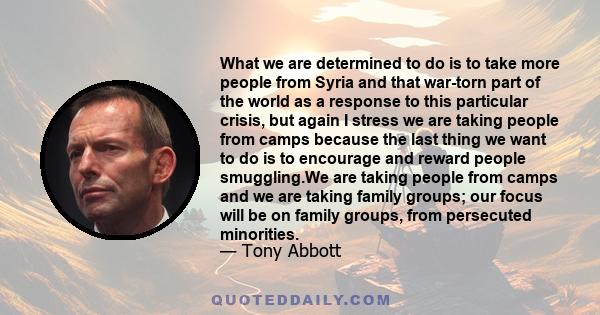 What we are determined to do is to take more people from Syria and that war-torn part of the world as a response to this particular crisis, but again I stress we are taking people from camps because the last thing we