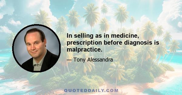 In selling as in medicine, prescription before diagnosis is malpractice.