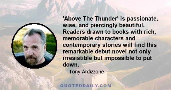 'Above The Thunder' is passionate, wise, and piercingly beautiful. Readers drawn to books with rich, memorable characters and contemporary stories will find this remarkable debut novel not only irresistible but