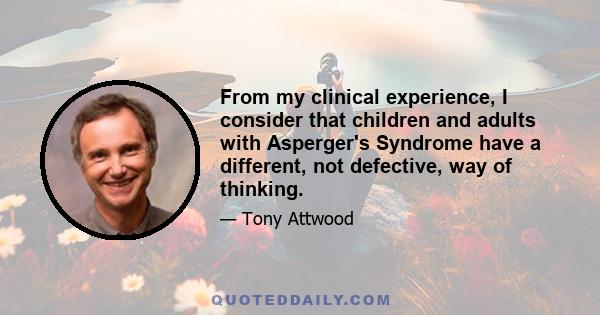 From my clinical experience, I consider that children and adults with Asperger's Syndrome have a different, not defective, way of thinking.