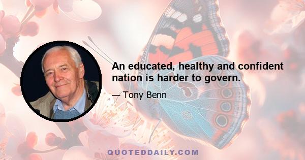 An educated, healthy and confident nation is harder to govern.