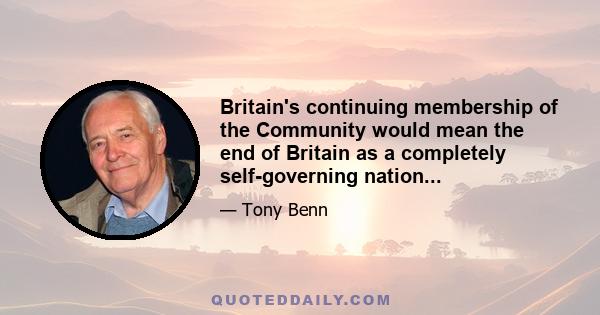 Britain's continuing membership of the Community would mean the end of Britain as a completely self-governing nation...