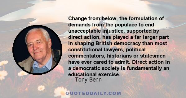 Change from below, the formulation of demands from the populace to end unacceptable injustice, supported by direct action, has played a far larger part in shaping British democracy than most constitutional lawyers,