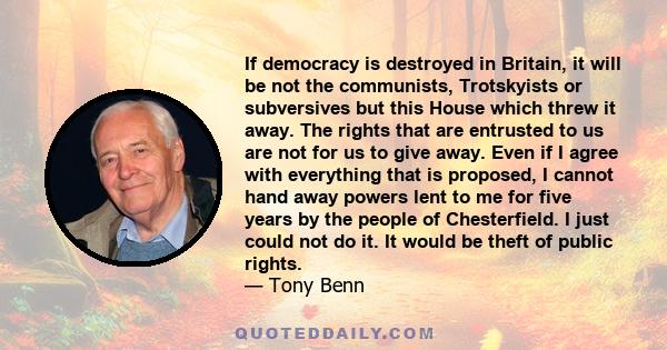 If democracy is destroyed in Britain, it will be not the communists, Trotskyists or subversives but this House which threw it away. The rights that are entrusted to us are not for us to give away. Even if I agree with