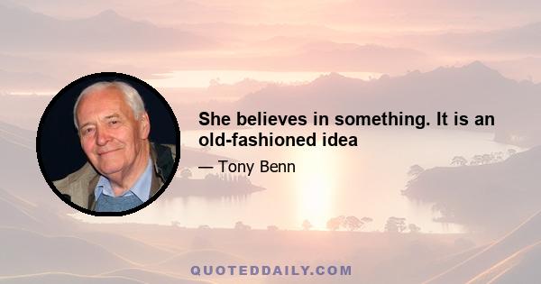 She believes in something. It is an old-fashioned idea