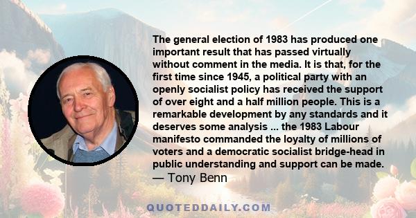 The general election of 1983 has produced one important result that has passed virtually without comment in the media. It is that, for the first time since 1945, a political party with an openly socialist policy has