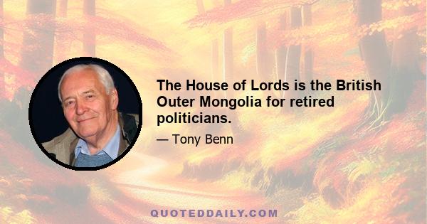 The House of Lords is the British Outer Mongolia for retired politicians.