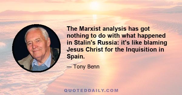 The Marxist analysis has got nothing to do with what happened in Stalin's Russia: it's like blaming Jesus Christ for the Inquisition in Spain.