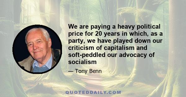 We are paying a heavy political price for 20 years in which, as a party, we have played down our criticism of capitalism and soft-peddled our advocacy of socialism