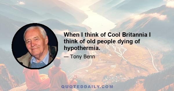 When I think of Cool Britannia I think of old people dying of hypothermia.