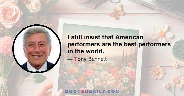 I still insist that American performers are the best performers in the world.