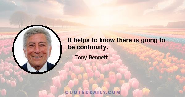 It helps to know there is going to be continuity.