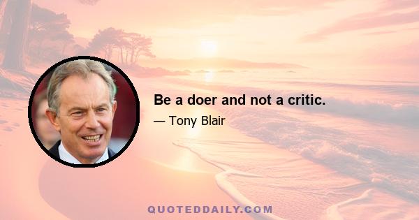 Be a doer and not a critic.