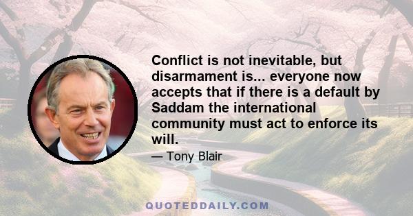 Conflict is not inevitable, but disarmament is... everyone now accepts that if there is a default by Saddam the international community must act to enforce its will.