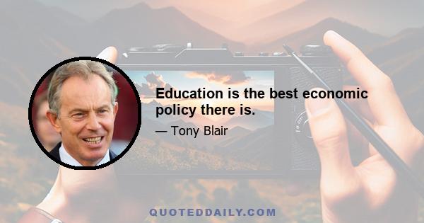 Education is the best economic policy there is.