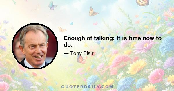 Enough of talking: It is time now to do.