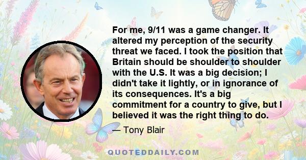 For me, 9/11 was a game changer. It altered my perception of the security threat we faced. I took the position that Britain should be shoulder to shoulder with the U.S. It was a big decision; I didn't take it lightly,