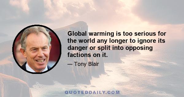 Global warming is too serious for the world any longer to ignore its danger or split into opposing factions on it.