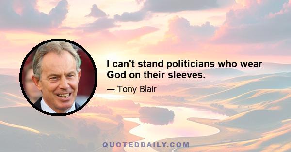 I can't stand politicians who wear God on their sleeves.