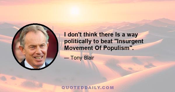 I don't think there Is a way politically to beat Insurgent Movement Of Populism.