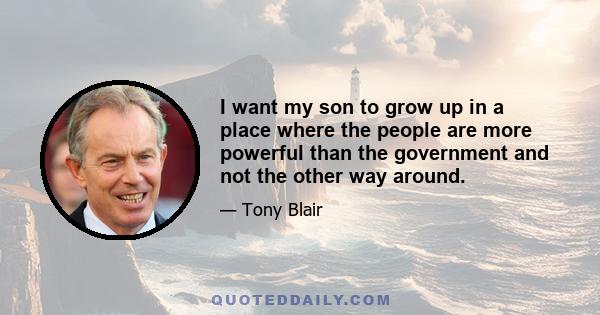 I want my son to grow up in a place where the people are more powerful than the government and not the other way around.