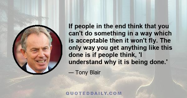 If people in the end think that you can't do something in a way which is acceptable then it won't fly. The only way you get anything like this done is if people think, 'I understand why it is being done.'