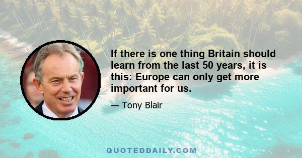 If there is one thing Britain should learn from the last 50 years, it is this: Europe can only get more important for us.