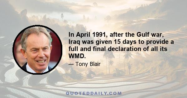 In April 1991, after the Gulf war, Iraq was given 15 days to provide a full and final declaration of all its WMD.