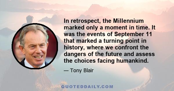 In retrospect, the Millennium marked only a moment in time. It was the events of September 11 that marked a turning point in history, where we confront the dangers of the future and assess the choices facing humankind.