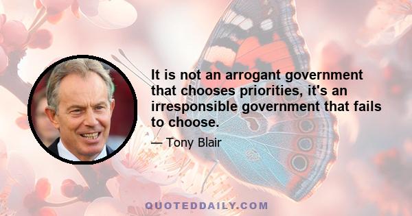 It is not an arrogant government that chooses priorities, it's an irresponsible government that fails to choose.