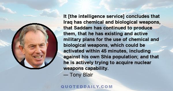 It [the intelligence service] concludes that Iraq has chemical and biological weapons, that Saddam has continued to produce them, that he has existing and active military plans for the use of chemical and biological