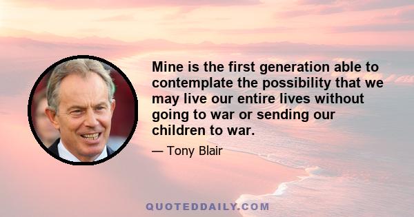 Mine is the first generation able to contemplate the possibility that we may live our entire lives without going to war or sending our children to war.