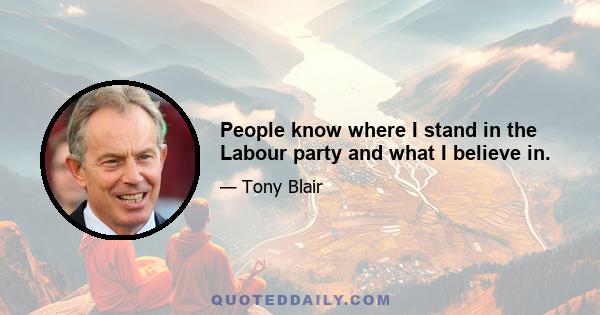 People know where I stand in the Labour party and what I believe in.