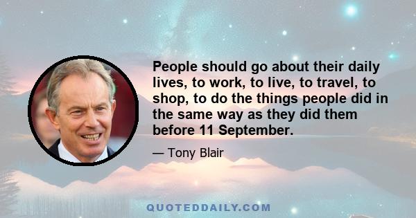 People should go about their daily lives, to work, to live, to travel, to shop, to do the things people did in the same way as they did them before 11 September.