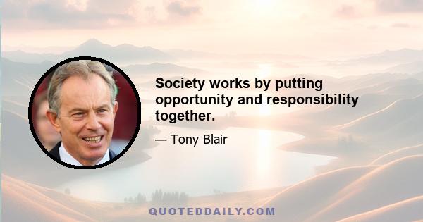 Society works by putting opportunity and responsibility together.