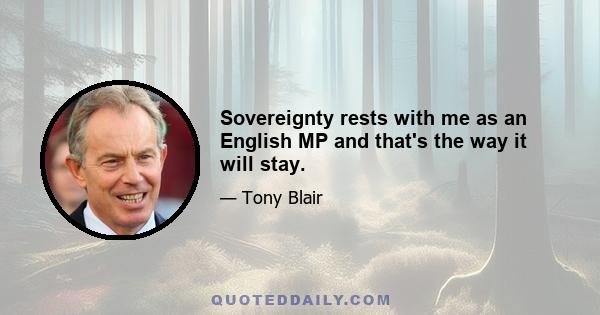 Sovereignty rests with me as an English MP and that's the way it will stay.