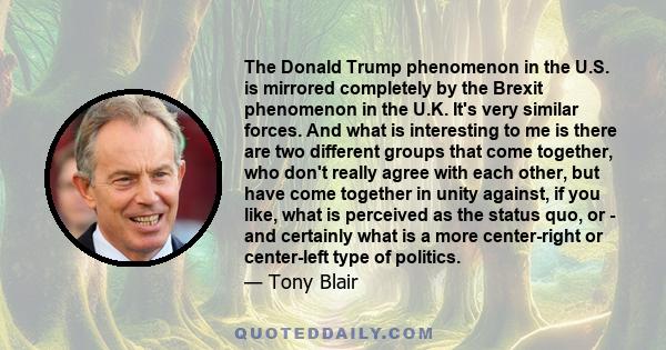 The Donald Trump phenomenon in the U.S. is mirrored completely by the Brexit phenomenon in the U.K. It's very similar forces. And what is interesting to me is there are two different groups that come together, who don't 