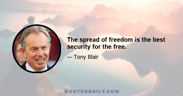 The spread of freedom is the best security for the free.