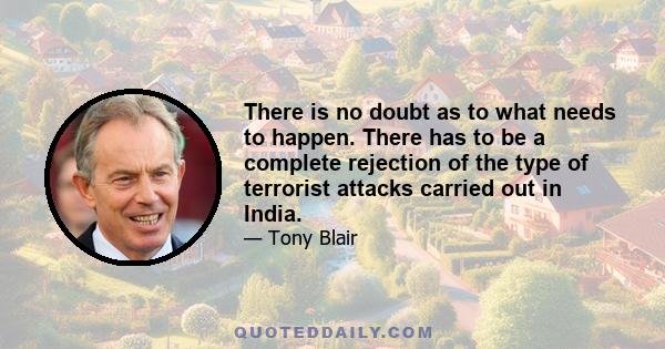 There is no doubt as to what needs to happen. There has to be a complete rejection of the type of terrorist attacks carried out in India.