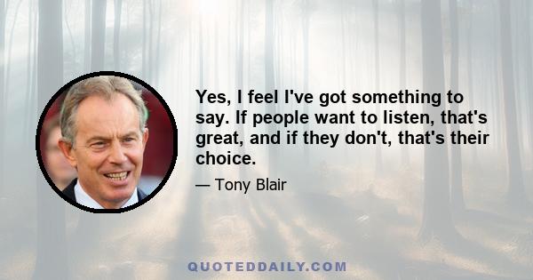 Yes, I feel I've got something to say. If people want to listen, that's great, and if they don't, that's their choice.