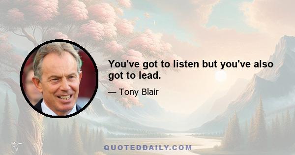 You've got to listen but you've also got to lead.