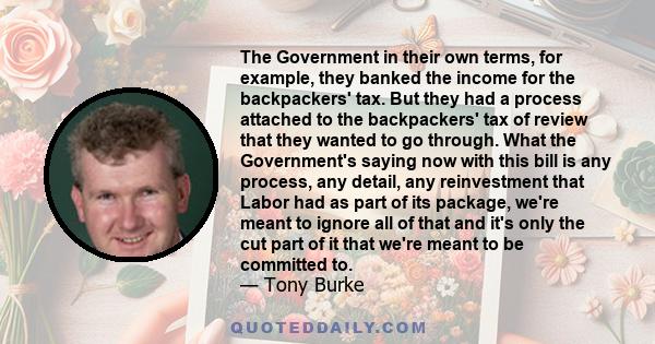 The Government in their own terms, for example, they banked the income for the backpackers' tax. But they had a process attached to the backpackers' tax of review that they wanted to go through. What the Government's