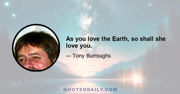 As you love the Earth, so shall she love you.