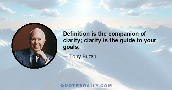 Definition is the companion of clarity; clarity is the guide to your goals.