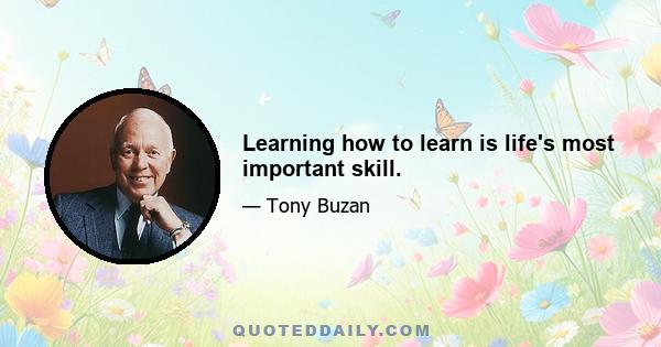 Learning how to learn is life's most important skill.