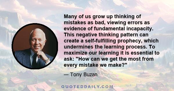 Many of us grow up thinking of mistakes as bad, viewing errors as evidence of fundamental incapacity. This negative thinking pattern can create a self-fulfilling prophecy, which undermines the learning process. To