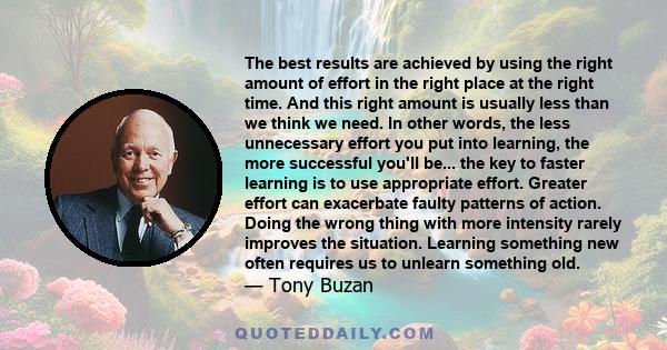 The best results are achieved by using the right amount of effort in the right place at the right time. And this right amount is usually less than we think we need. In other words, the less unnecessary effort you put