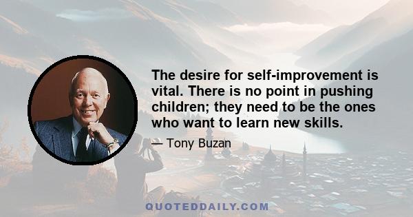 The desire for self-improvement is vital. There is no point in pushing children; they need to be the ones who want to learn new skills.