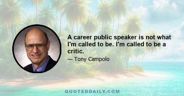 A career public speaker is not what I'm called to be. I'm called to be a critic.